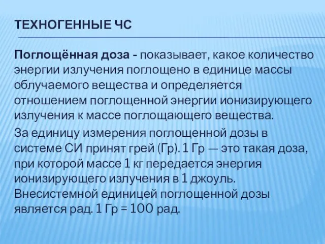 ТЕХНОГЕННЫЕ ЧС Поглощённая доза - показывает, какое количество энергии излучения поглощено