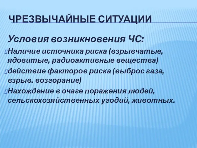 ЧРЕЗВЫЧАЙНЫЕ СИТУАЦИИ Условия возникновения ЧС: Наличие источника риска (взрывчатые, ядовитые, радиоактивные