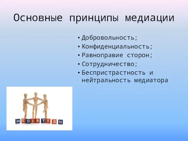 Основные принципы медиации Добровольность; Конфиденциальность; Равноправие сторон; Сотрудничество; Беспристрастность и нейтральность медиатора