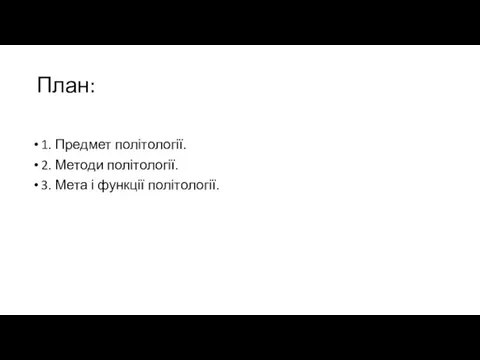 План: 1. Предмет політології. 2. Методи політології. 3. Мета і функції політології.