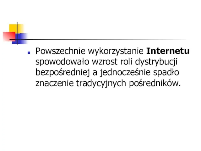 Powszechnie wykorzystanie Internetu spowodowało wzrost roli dystrybucji bezpośredniej a jednocześnie spadło znaczenie tradycyjnych pośredników.