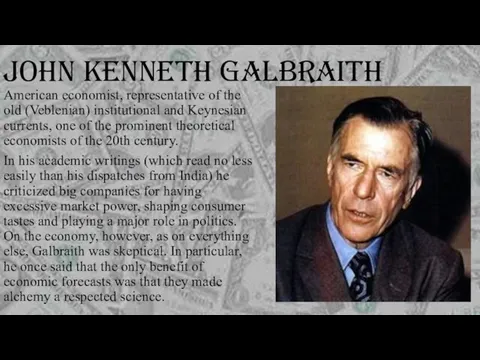 JOHN KENNETH GALBRAITH American economist, representative of the old (Veblenian) institutional