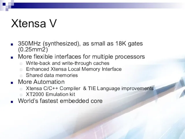 Xtensa V 350MHz (synthesized), as small as 18K gates (0.25mm2) More