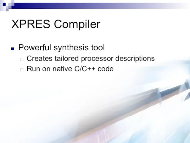 XPRES Compiler Powerful synthesis tool Creates tailored processor descriptions Run on native C/C++ code