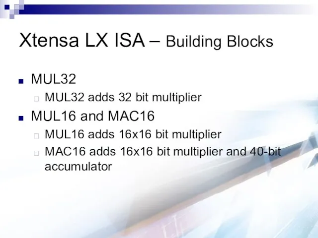 Xtensa LX ISA – Building Blocks MUL32 MUL32 adds 32 bit