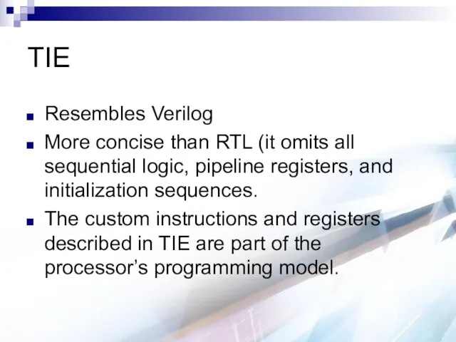 TIE Resembles Verilog More concise than RTL (it omits all sequential