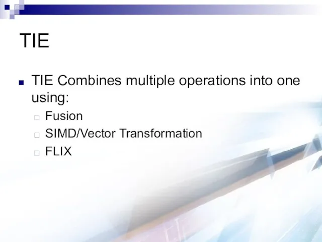 TIE TIE Combines multiple operations into one using: Fusion SIMD/Vector Transformation FLIX