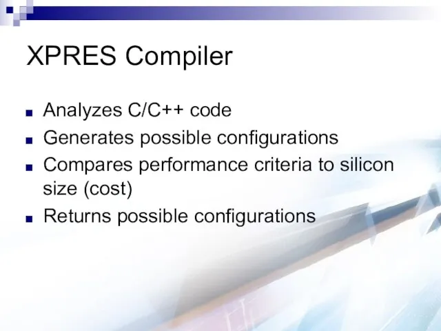 XPRES Compiler Analyzes C/C++ code Generates possible configurations Compares performance criteria