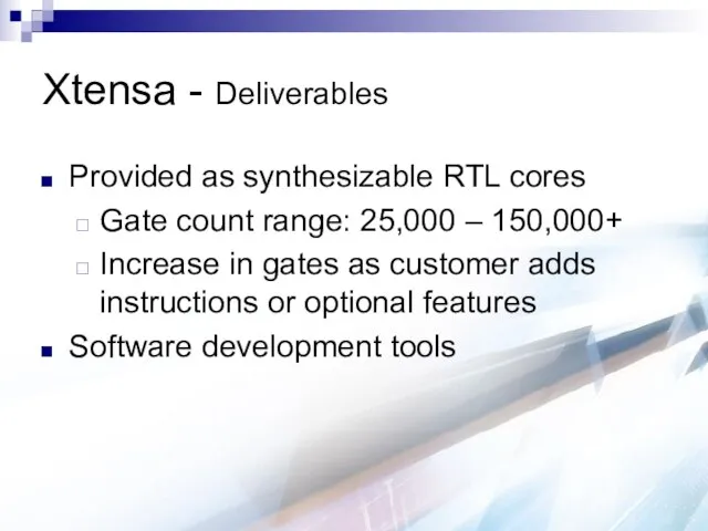 Xtensa - Deliverables Provided as synthesizable RTL cores Gate count range: