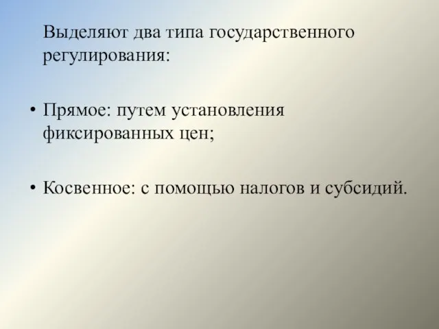 Выделяют два типа государственного регулирования: Прямое: путем установления фиксированных цен; Косвенное: с помощью налогов и субсидий.