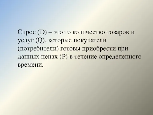 Спрос (D) – это то количество товаров и услуг (Q), которые