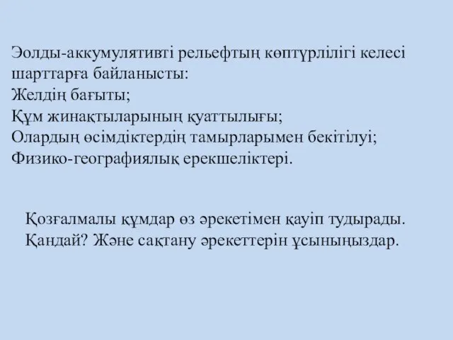 Эолды-аккумулятивті рельефтың көптүрлілігі келесі шарттарға байланысты: Желдің бағыты; Құм жинақтыларының қуаттылығы;