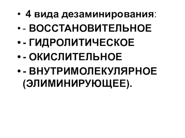 4 вида дезаминирования: - ВОССТАНОВИТЕЛЬНОЕ - ГИДРОЛИТИЧЕСКОЕ - ОКИСЛИТЕЛЬНОЕ - ВНУТРИМОЛЕКУЛЯРНОЕ (ЭЛИМИНИРУЮЩЕЕ).