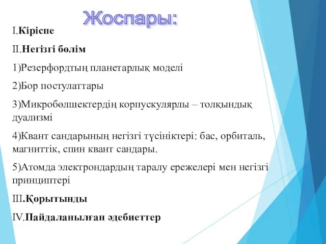 Жоспары: I.Кіріспе II.Негізгі бөлім 1)Резерфордтың планетарлық моделі 2)Бор постулаттары 3)Микробөлшектердің корпускулярлы