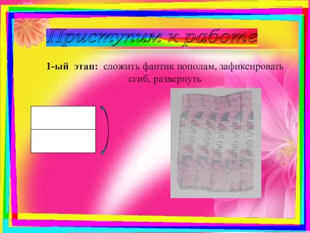 Приступим к работе 1-ый этап: сложить фантик пополам, зафиксировать сгиб, развернуть