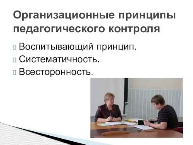 Воспитывающий принцип. Систематичность. Всесторонность. Организационные принципы педагогического контроля