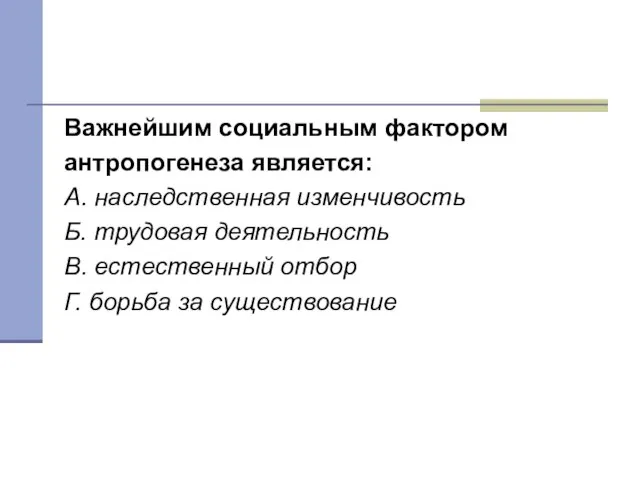 Тест 6 Важнейшим социальным фактором антропогенеза является: А. наследственная изменчивость Б.