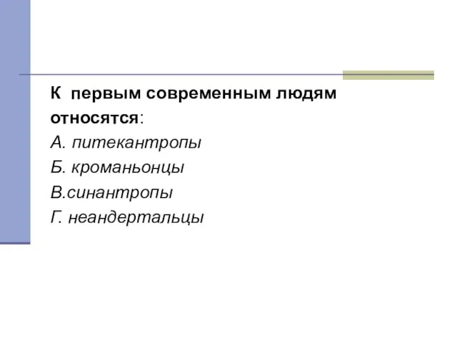 Тест 7 К первым современным людям относятся: А. питекантропы Б. кроманьонцы В.синантропы Г. неандертальцы