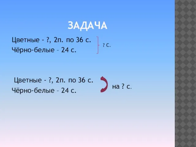 ЗАДАЧА Цветные - ?, 2п. по 36 с. Чёрно-белые – 24