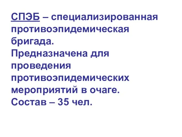 СПЭБ – специализированная противоэпидемическая бригада. Предназначена для проведения противоэпидемических мероприятий в очаге. Состав – 35 чел.