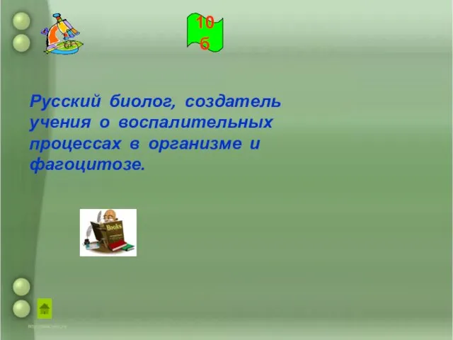 Русский биолог, создатель учения о воспалительных процессах в организме и фагоцитозе. 10б