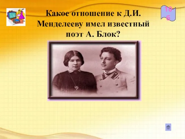 Какое отношение к Д.И. Менделееву имел известный поэт А. Блок? 10б