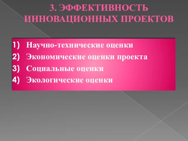 3. ЭФФЕКТИВНОСТЬ ИННОВАЦИОННЫХ ПРОЕКТОВ Научно-технические оценки Экономические оценки проекта Социальные оценки Экологические оценки