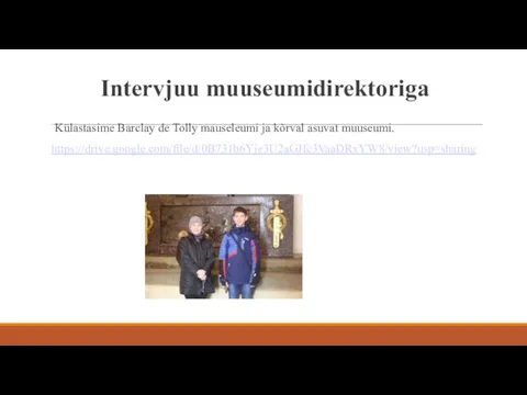 Intervjuu muuseumidirektoriga Külastasime Barclay de Tolly mauseleumi ja kõrval asuvat muuseumi. https://drive.google.com/file/d/0B731b6Yje3U2aGJfc3VaaDRxYW8/view?usp=sharing