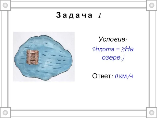 З а д а ч а 1 Условие: Vплота = ?(На озере.) Ответ: 0 км/ч