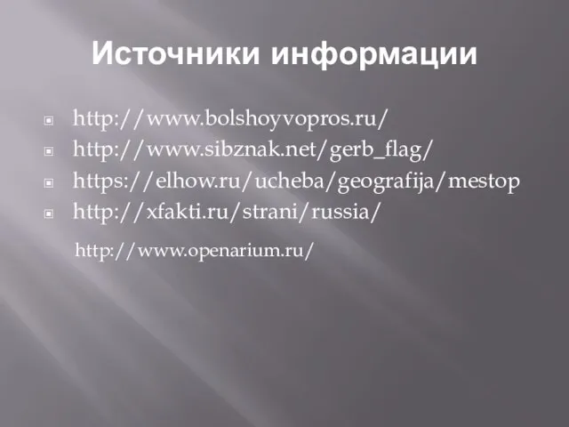 Источники информации http://www.bolshoyvopros.ru/ http://www.sibznak.net/gerb_flag/ https://elhow.ru/ucheba/geografija/mestop http://xfakti.ru/strani/russia/ http://www.openarium.ru/