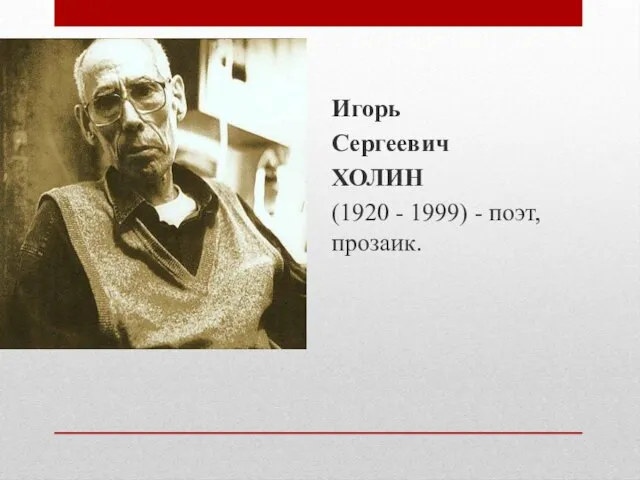 Игорь Сергеевич ХОЛИН (1920 - 1999) - поэт, прозаик.