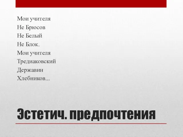 Эстетич. предпочтения Мои учителя Не Брюсов Не Белый Не Блок. Мои учителя Тредиаковский Державин Хлебников...