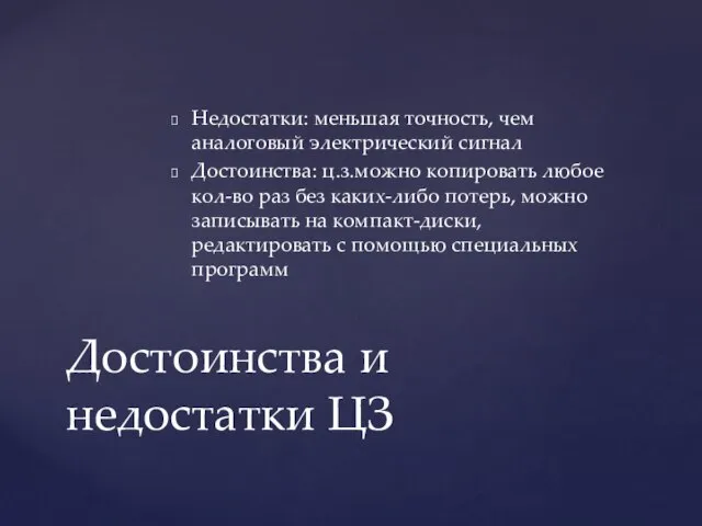 Недостатки: меньшая точность, чем аналоговый электрический сигнал Достоинства: ц.з.можно копировать любое