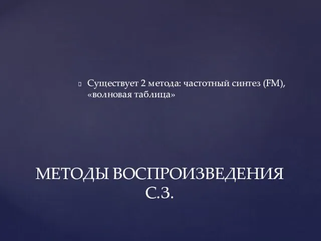 Существует 2 метода: частотный синтез (FM), «волновая таблица» МЕТОДЫ ВОСПРОИЗВЕДЕНИЯ С.З.