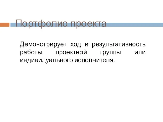 Портфолио проекта Демонстрирует ход и результативность работы проектной группы или индивидуального исполнителя.