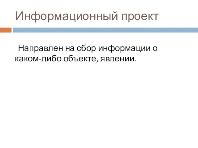 Информационный проект Направлен на сбор информации о каком-либо объекте, явлении.