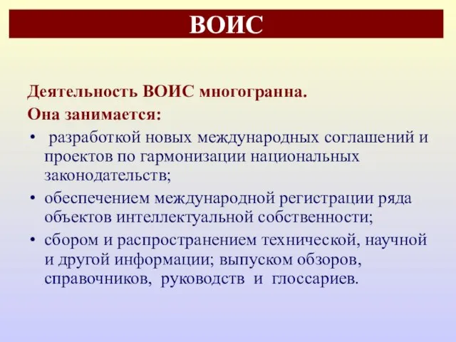 ВОИС Деятельность ВОИС многогранна. Она занимается: разработкой новых международных соглашений и