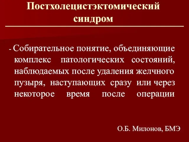 Постхолецистэктомический синдром - Собирательное понятие, объединяющие комплекс патологических состояний, наблюдаемых после