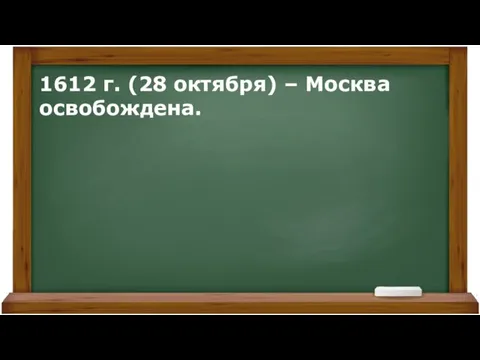 1612 г. (28 октября) – Москва освобождена.