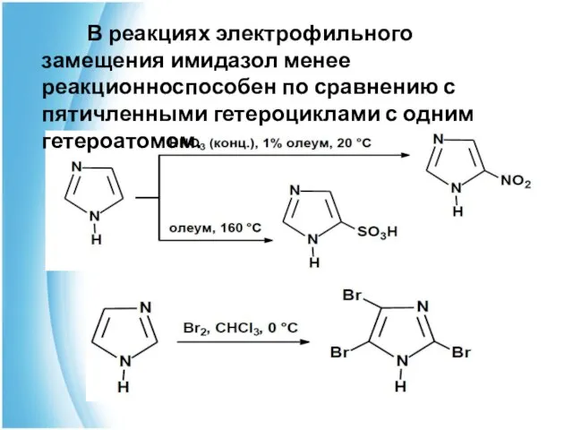 В реакциях электрофильного замещения имидазол менее реакционноспособен по сравнению с пятичленными гетероциклами с одним гетероатомом.