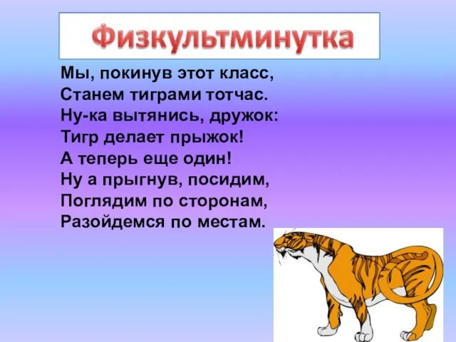 Мы, покинув этот класс, Станем тиграми тотчас. Ну-ка вытянись, дружок: Тигр