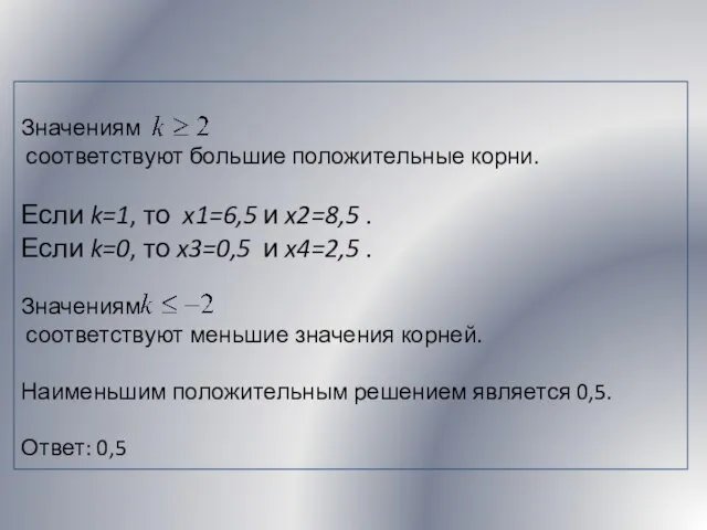 Значениям соответствуют большие положительные корни. Если k=1, то x1=6,5 и x2=8,5