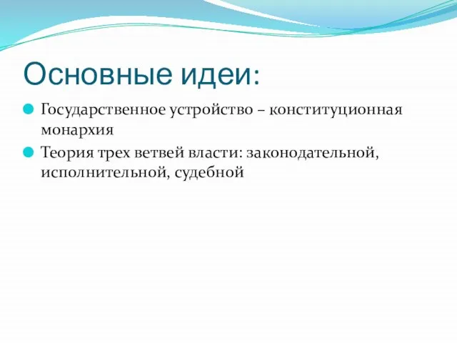 Основные идеи: Государственное устройство – конституционная монархия Теория трех ветвей власти: законодательной, исполнительной, судебной