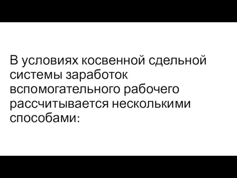 В условиях косвенной сдельной системы заработок вспомогательного рабочего рассчитывается несколькими способами: