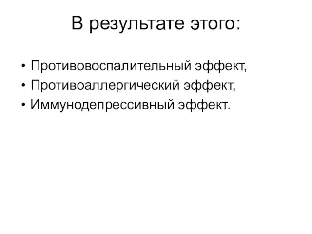 В результате этого: Противовоспалительный эффект, Противоаллергический эффект, Иммунодепрессивный эффект.