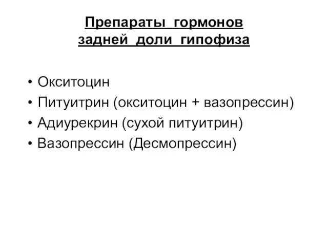 Препараты гормонов задней доли гипофиза Окситоцин Питуитрин (окситоцин + вазопрессин) Адиурекрин (сухой питуитрин) Вазопрессин (Десмопрессин)