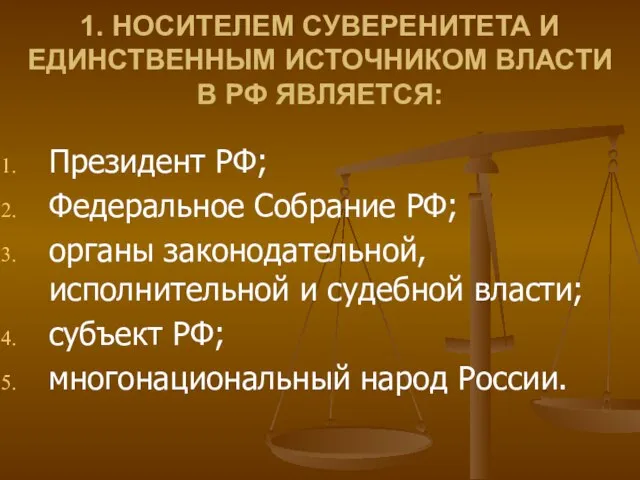 1. НОСИТЕЛЕМ СУВЕРЕНИТЕТА И ЕДИНСТВЕННЫМ ИСТОЧНИКОМ ВЛАСТИ В РФ ЯВЛЯЕТСЯ: Президент