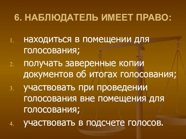 6. НАБЛЮДАТЕЛЬ ИМЕЕТ ПРАВО: находиться в помещении для голосования; получать заверенные