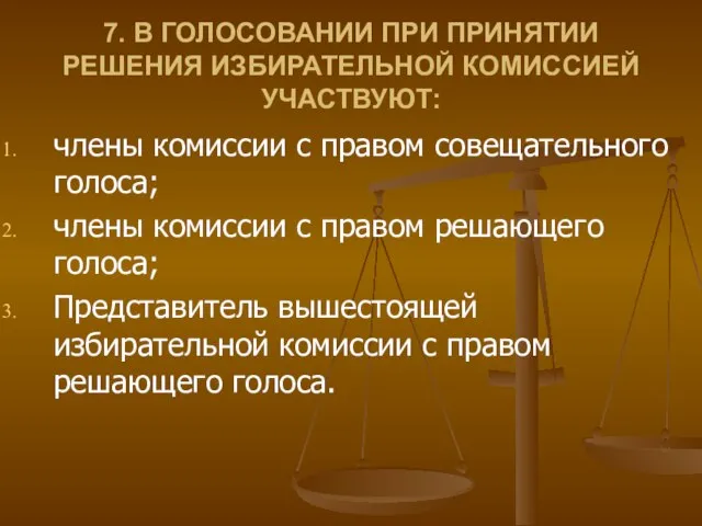 7. В ГОЛОСОВАНИИ ПРИ ПРИНЯТИИ РЕШЕНИЯ ИЗБИРАТЕЛЬНОЙ КОМИССИЕЙ УЧАСТВУЮТ: члены комиссии