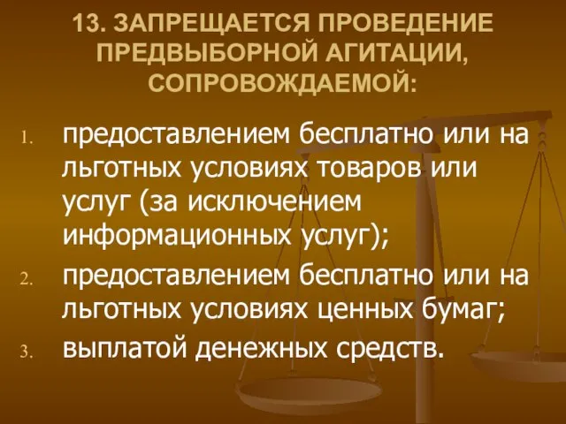 13. ЗАПРЕЩАЕТСЯ ПРОВЕДЕНИЕ ПРЕДВЫБОРНОЙ АГИТАЦИИ, СОПРОВОЖДАЕМОЙ: предоставлением бесплатно или на льготных